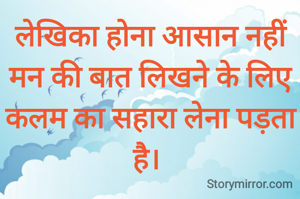 लेखिका होना आसान नहीं मन की बात लिखने के लिए कलम का सहारा लेना पड़ता है। 