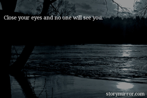 Close your eyes and no one will see you.