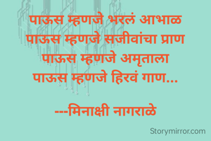 पाऊस म्हणजे भरलं आभाळ
पाऊस म्हणजे सजीवांचा प्राण
पाऊस म्हणजे अमृताला
पाऊस म्हणजे हिरवं गाण...

---मिनाक्षी नागराळे
