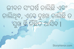 ଜୀବନ ସଂଘର୍ଷ ଚାଲିଛି ଏବଂ ଚାଲିଥିବ, ଏଵେ ଦୁଃଖ ଚାଲିଛି ତ ସୁଖ ଵି ନିଁଛିତ ଆସିବ l