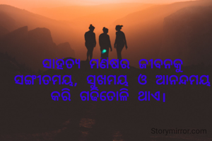 ସାହିତ୍ୟ ମଣିଷର ଜୀବନକୁ ସଙ୍ଗୀତମୟ, ସୁଖମୟ ଓ ଆନନ୍ଦମୟ କରି ଗଢିତୋଳି ଥାଏ। 