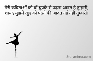 मेरी कविताओं को यों चुपके से पढ़ना आदत है तुम्हारी,
शायद मुझमें खुद को पढ़ने की आदत गई नहीं तुम्हारी।
