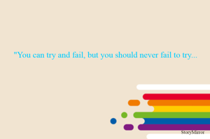 "You can try and fail, but you should never fail to try...