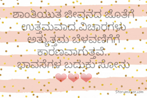 ಶಾಂತಿಯುತ ಜೀವನದ ಜೊತೆಗೆ ಉತ್ತಮವಾದ ವಿಚಾರಗಳು ಅತ್ಯುತ್ತಮ ಬೆಳವಣಿಗೆಗೆ ಕಾರಣವಾಗುತ್ತವೆ..
ಭಾವನೆಗಳ ಬದುಕು ಸೋನು ❤❤❤