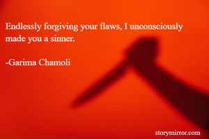 Endlessly forgiving your flaws, I unconsciously made you a sinner.

-Garima Chamoli