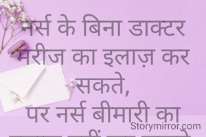 नर्स के बिना डाक्टर मरीज का इलाज़ कर सकते,
पर नर्स बीमारी का इलाज नहीं कर सकते.