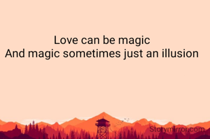 Love can be magic
And magic sometimes just an illusion