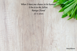When I have one chance to be human. 
I live it to the fullest. 
Aanya Chand 
21-1-2021