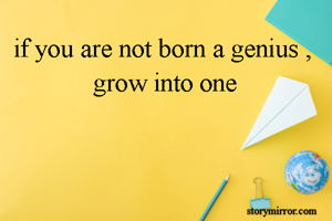if you are not born a genius , grow into one