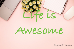 Life is Awesome
