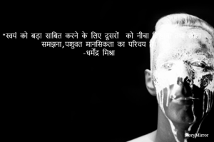 "स्वयं को बड़ा साबित करने के लिए दूसरों  को नीचा दिखाना तथा छोटा समझना ,पशुवत मानसिकता का परिचय है। "
-धर्मेंद्र मिश्रा 