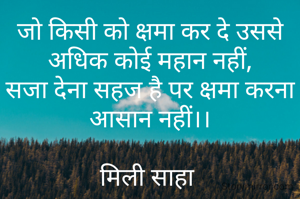 जो किसी को क्षमा कर दे उससे अधिक कोई महान नहीं,
सजा देना सहज है पर क्षमा करना आसान नहीं।।

मिली साहा 