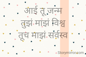 आई तू जन्म
तुझं माझं विश्व
तूच माझं सर्वस्व