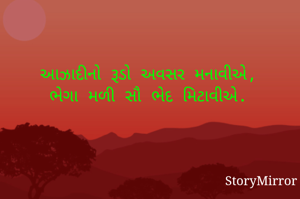 આઝાદીનો રૂડો અવસર મનાવીએ,
ભેગા મળી સૌ ભેદ મિટાવીએ.