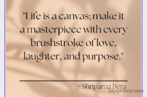 "Life is a canvas; make it a masterpiece with every brushstroke of love, laughter, and purpose."