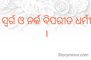 ସ୍ୱର୍ଗ ଓ ନର୍କ ବିପରୀତ ଧର୍ମୀ ।