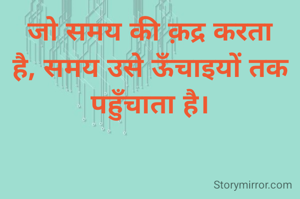 जो समय की क़द्र करता है, समय उसे ऊँचाइयों तक पहुँचाता है।