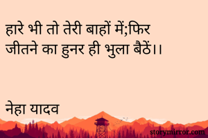 हारे भी तो तेरी बाहों में;फिर
जीतने का हुनर ही भुला बैठें।।


नेहा यादव