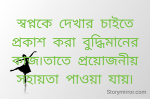 স্বপ্নকে দেখার চাইতে প্রকাশ করা বুদ্ধিমানের কাজ৷তাতে প্রয়োজনীয় সহায়তা পাওয়া যায়৷
