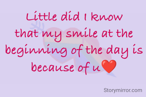 Little did I know that my smile at the beginning of the day is because of u❤