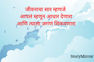 जीवनाचा सार म्हणजे 
आपलं म्हणून आधार देणारा
आणि त्याला जगणं शिकवणारा