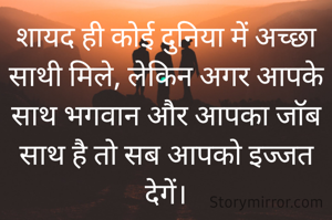 शायद ही कोई दुनिया में अच्छा साथी मिले, लेकिन अगर आपके साथ भगवान और आपका जाॅब साथ है तो सब आपको इज्जत देगें।
