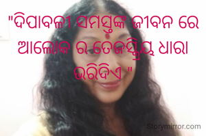 "ଦିପାବଳୀ ସମସ୍ତଙ୍କ ଜୀବନ ରେ ଆଲୋକ ର ତେଜସ୍କ୍ରିୟ ଧାରା ଭରିଦିଏ "