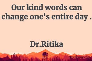 Our kind words can change one's entire day .


Dr.Ritika