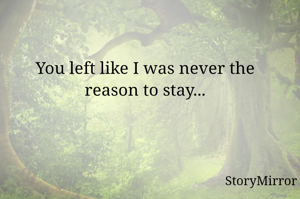 You left like I was never the reason to stay...