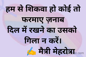 हम से शिकवा हो कोई तो फरमाए ज़नाब
दिल में रखने का उसको 
गिला न करें।
       ✍️ मैत्री मेहरोत्रा
