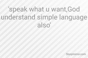 'speak what u want,God understand simple language also'
