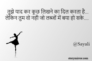 तुझे याद कर कूछ लिखने का दिल करता है... 
  लेकिन तुम वो नही जो लब्जों में बया हो सके.... 


@Sayali