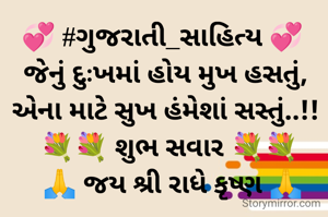 💞 #ગુજરાતી_સાહિત્ય 💞
 જેનું દુઃખમાં હોય મુખ હસતું,
 એના માટે સુખ હંમેશાં સસ્તું..!!
  💐💐 શુભ સવાર 💐💐
   🙏 જય શ્રી રાધે કૃષ્ણ 🙏