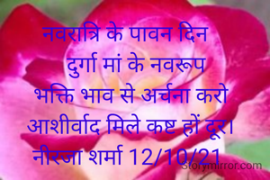 नवरात्रि के पावन दिन 
   दुर्गा मां के नवरूप
 भक्ति भाव से अर्चना करो
 आशीर्वाद मिले कष्ट हों दूर।
नीरजा शर्मा 12/10/21