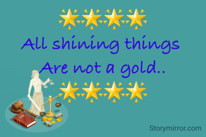 🌟🌟🌟🌟
All shining things 
Are not a gold..
🌟🌟🌟🌟
