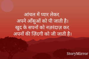 आंचल में प्यार लेकर,
अपने आँसुओं को पी जाती है।
खुद के सपनों को नज़रंदाज़ कर,
अपनों की ज़िंदगी को जी जाती है।

