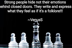 Strong people hide not their emotions behind closed doors. They write and express what they feel as if it's a folklore!!!

~VenusS