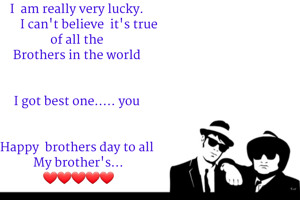 I  am really very lucky. 
       I can't believe  it's true
of all the 
Brothers in the world 


I got best one..... you 


Happy  brothers day to all 
My brother's...
❤❤❤❤❤
