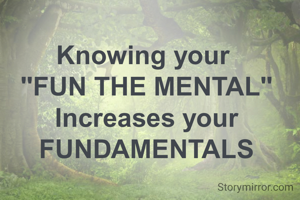 Knowing your 
"FUN THE MENTAL"
Increases your FUNDAMENTALS
