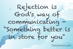 Rejection is God's way of communicating - "Something better is in store for you"