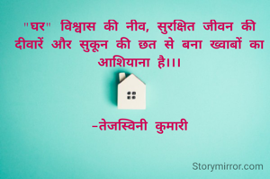 "घर" विश्वास की नीव, सुरक्षित जीवन की दीवारें और सुकून की छत से बना ख्वाबों का आशियाना है।।।



-तेजस्विनी कुमारी
