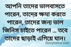 আপনি তাদের ভালবাসতে পারেন, তাদের ক্ষমা করতে পারেন, তাদের জন্য ভাল জিনিস চাইতে পারেন … তবে তাদের ছাড়াই এগিয়ে যান।