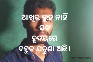ଆଖିର ଲୁହ ନାହିଁ
ସତ
ହୃଦୟରେ
ବହୁତ ଯନ୍ତ୍ରଣା ଅଛି।