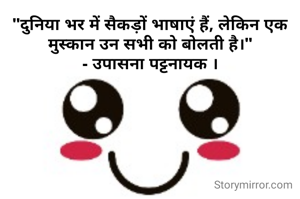 "दुनिया भर में सैकड़ों भाषाएं हैं, लेकिन एक मुस्कान उन सभी को बोलती है।"
- उपासना पट्टनायक ।