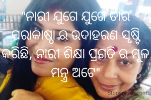 "ନାରୀ ଯୁଗେ ଯୁଗେ ତାର ପରାକାଷ୍ଠା ର‌ ଉଦାହରଣ ସୃଷ୍ଟି କରିଛି, ନାରୀ ଶିକ୍ଷା ପ୍ରଗତି ର ମୂଳ ମନ୍ତ୍ର ଅଟେ"