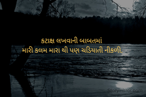 કટાક્ષ લખવાની બાબતમાં 
મારી કલમ મારા થી પણ ચડિયાતી નીકળી.