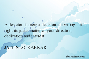 A desicion is mere a decision,not wrong not right its just a matter of your direction, dedication and interest.

JATTIN  .O. KAKKAR
