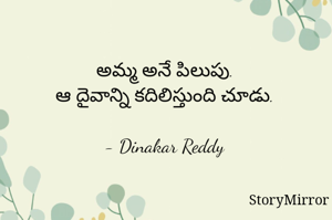 అమ్మ అనే పిలుపు.
ఆ దైవాన్ని కదిలిస్తుంది చూడు.

- Dinakar Reddy