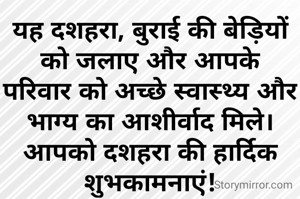 यह दशहरा, बुराई की बेड़ियों को जलाए और आपके परिवार को अच्छे स्वास्थ्य और भाग्य का आशीर्वाद मिले।  आपको दशहरा की हार्दिक शुभकामनाएं!