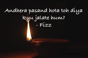 Andhera pasand hota toh diya kyu jalate hum?
- Fizz
